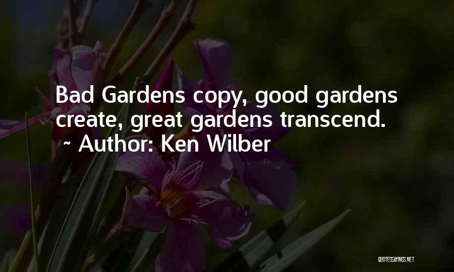 Ken Wilber Quotes: Bad Gardens Copy, Good Gardens Create, Great Gardens Transcend.