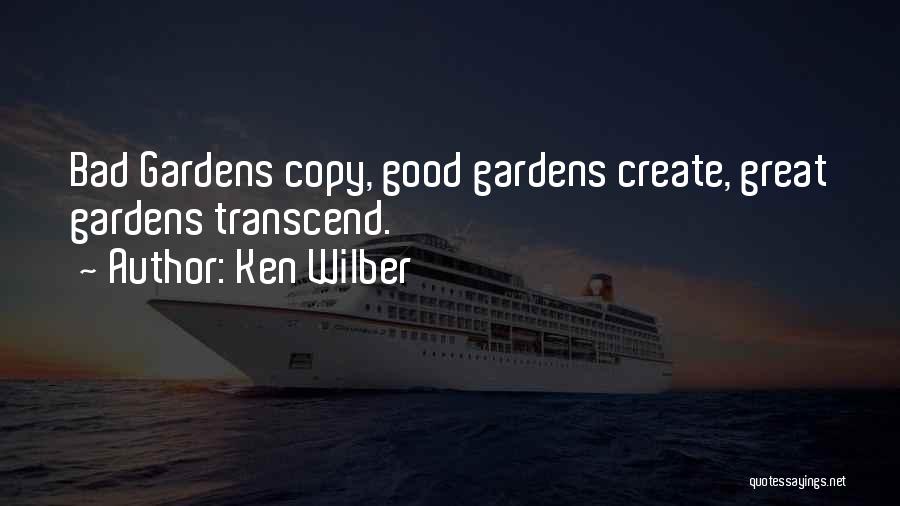 Ken Wilber Quotes: Bad Gardens Copy, Good Gardens Create, Great Gardens Transcend.