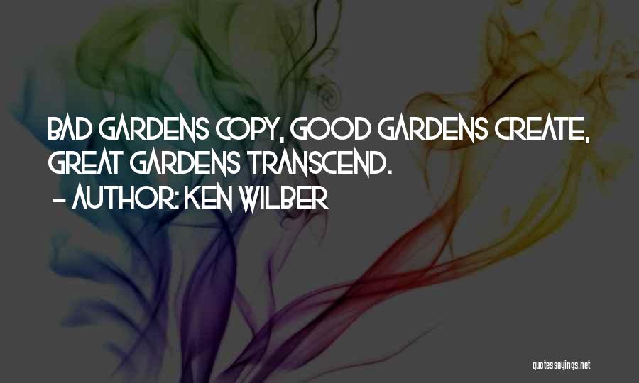 Ken Wilber Quotes: Bad Gardens Copy, Good Gardens Create, Great Gardens Transcend.