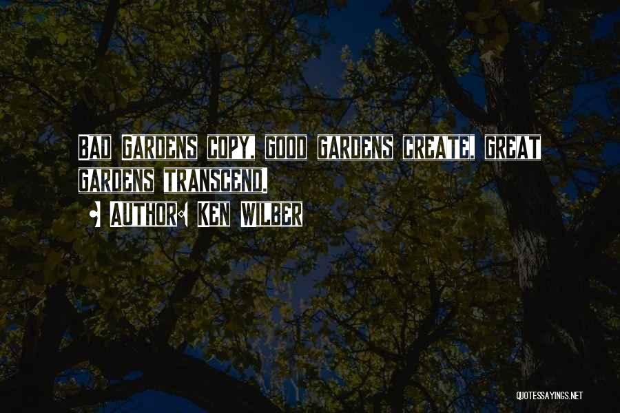 Ken Wilber Quotes: Bad Gardens Copy, Good Gardens Create, Great Gardens Transcend.