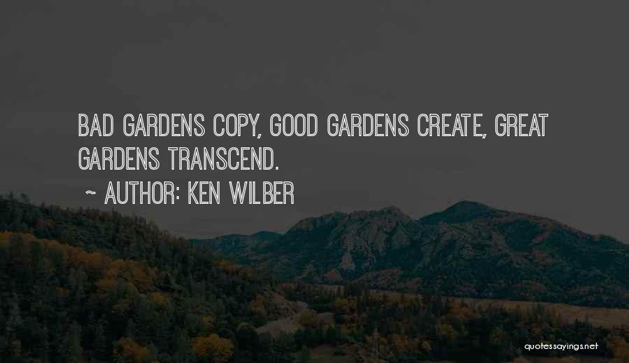 Ken Wilber Quotes: Bad Gardens Copy, Good Gardens Create, Great Gardens Transcend.