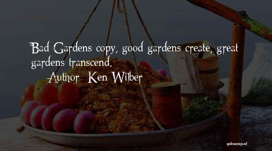 Ken Wilber Quotes: Bad Gardens Copy, Good Gardens Create, Great Gardens Transcend.