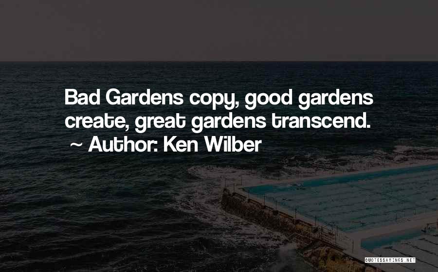 Ken Wilber Quotes: Bad Gardens Copy, Good Gardens Create, Great Gardens Transcend.