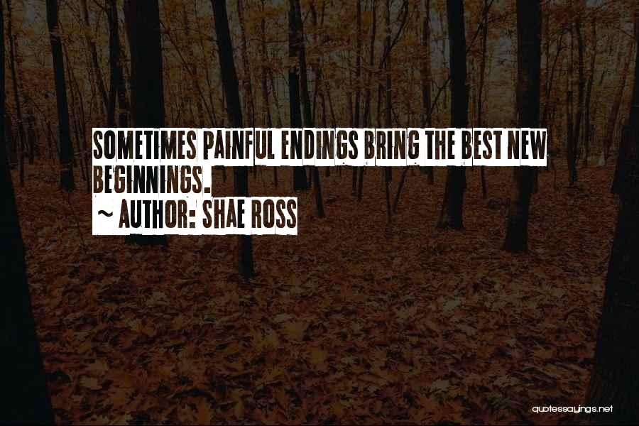 Shae Ross Quotes: Sometimes Painful Endings Bring The Best New Beginnings.