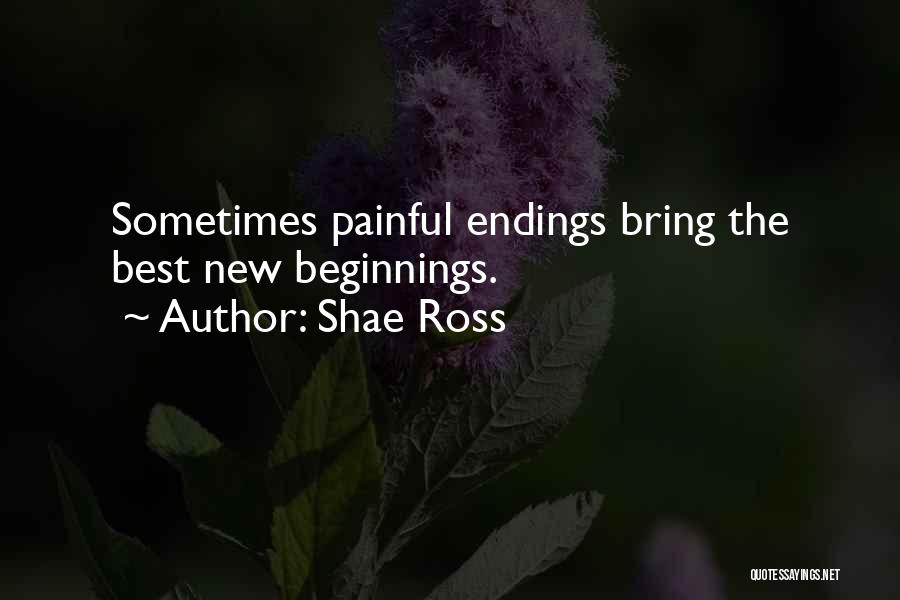 Shae Ross Quotes: Sometimes Painful Endings Bring The Best New Beginnings.