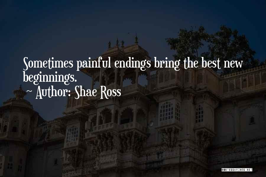 Shae Ross Quotes: Sometimes Painful Endings Bring The Best New Beginnings.