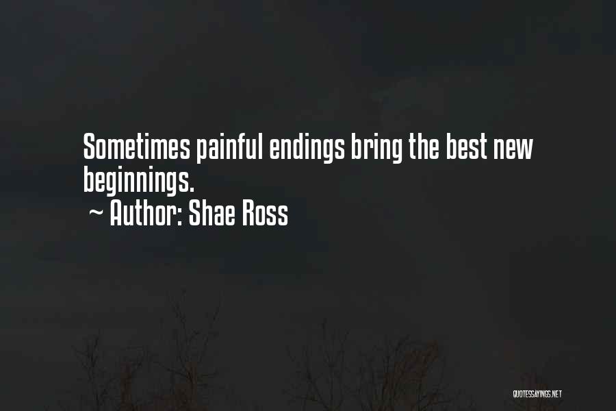 Shae Ross Quotes: Sometimes Painful Endings Bring The Best New Beginnings.