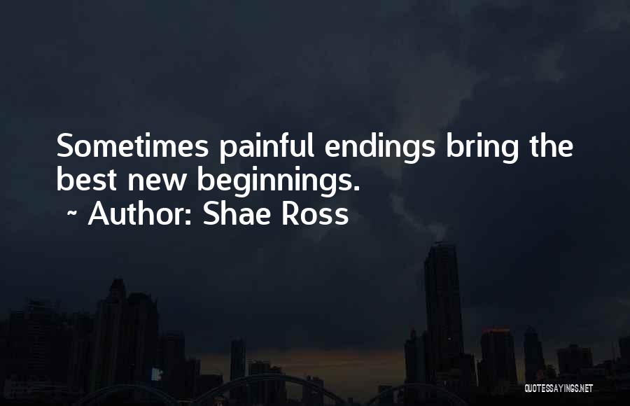 Shae Ross Quotes: Sometimes Painful Endings Bring The Best New Beginnings.