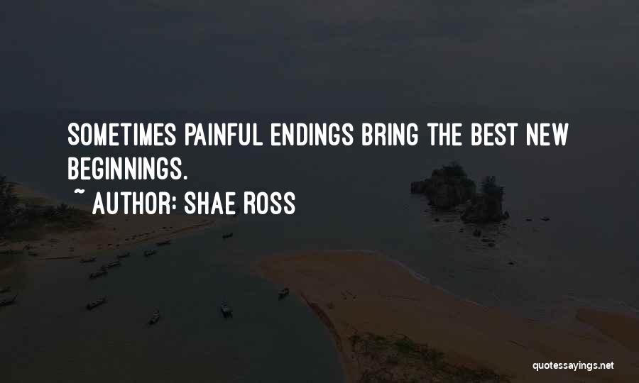 Shae Ross Quotes: Sometimes Painful Endings Bring The Best New Beginnings.