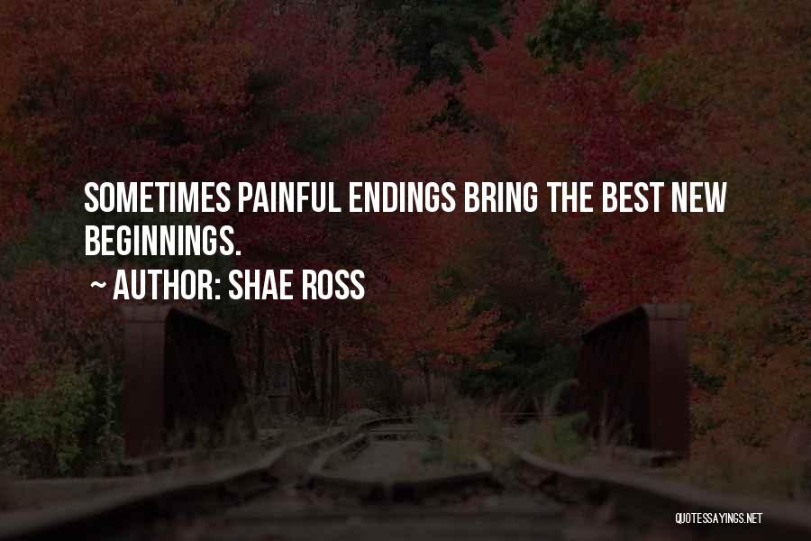 Shae Ross Quotes: Sometimes Painful Endings Bring The Best New Beginnings.