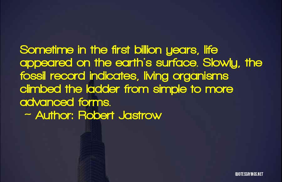 Robert Jastrow Quotes: Sometime In The First Billion Years, Life Appeared On The Earth's Surface. Slowly, The Fossil Record Indicates, Living Organisms Climbed