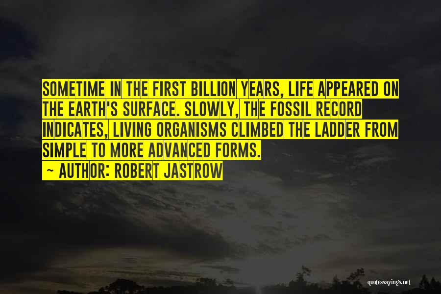 Robert Jastrow Quotes: Sometime In The First Billion Years, Life Appeared On The Earth's Surface. Slowly, The Fossil Record Indicates, Living Organisms Climbed