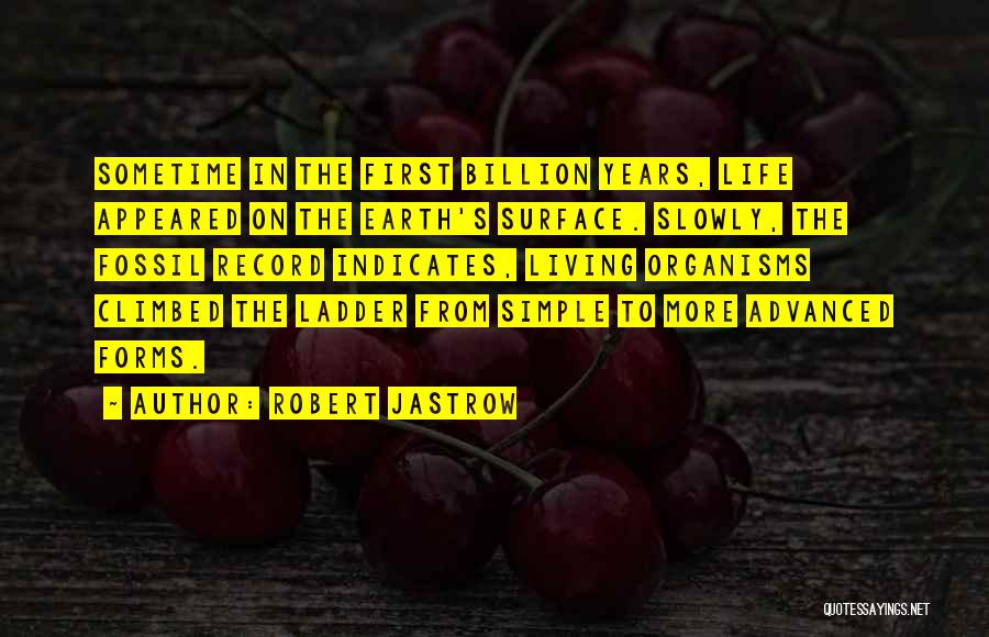 Robert Jastrow Quotes: Sometime In The First Billion Years, Life Appeared On The Earth's Surface. Slowly, The Fossil Record Indicates, Living Organisms Climbed