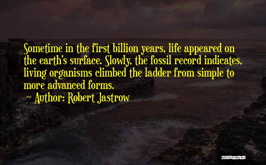 Robert Jastrow Quotes: Sometime In The First Billion Years, Life Appeared On The Earth's Surface. Slowly, The Fossil Record Indicates, Living Organisms Climbed