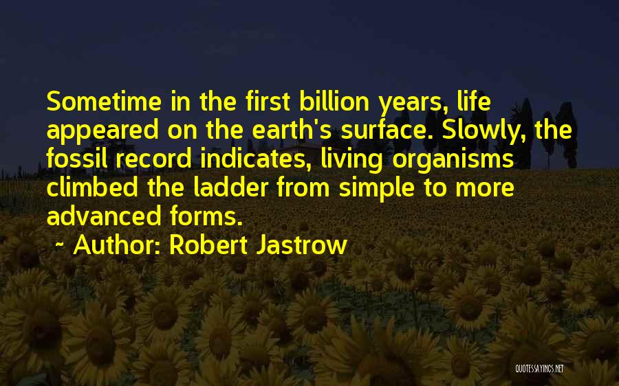 Robert Jastrow Quotes: Sometime In The First Billion Years, Life Appeared On The Earth's Surface. Slowly, The Fossil Record Indicates, Living Organisms Climbed