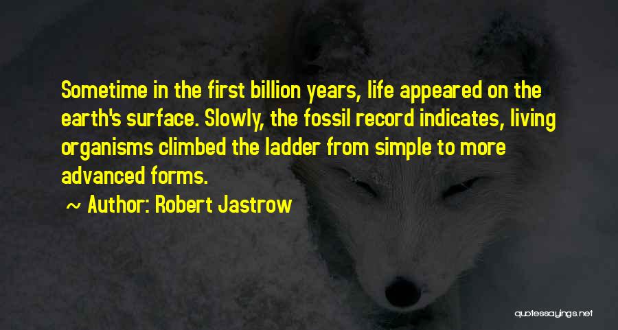 Robert Jastrow Quotes: Sometime In The First Billion Years, Life Appeared On The Earth's Surface. Slowly, The Fossil Record Indicates, Living Organisms Climbed