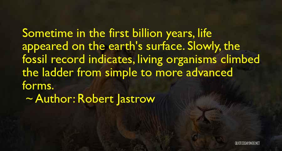 Robert Jastrow Quotes: Sometime In The First Billion Years, Life Appeared On The Earth's Surface. Slowly, The Fossil Record Indicates, Living Organisms Climbed