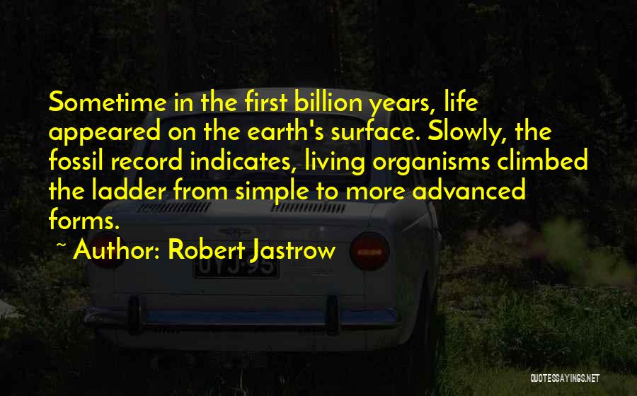 Robert Jastrow Quotes: Sometime In The First Billion Years, Life Appeared On The Earth's Surface. Slowly, The Fossil Record Indicates, Living Organisms Climbed