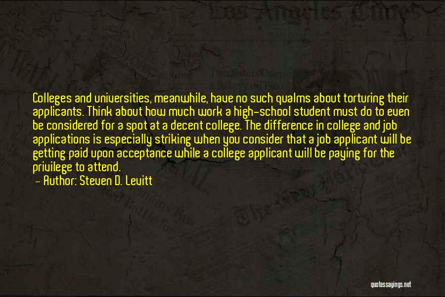 Steven D. Levitt Quotes: Colleges And Universities, Meanwhile, Have No Such Qualms About Torturing Their Applicants. Think About How Much Work A High-school Student