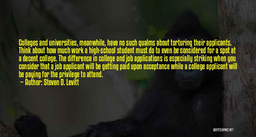 Steven D. Levitt Quotes: Colleges And Universities, Meanwhile, Have No Such Qualms About Torturing Their Applicants. Think About How Much Work A High-school Student