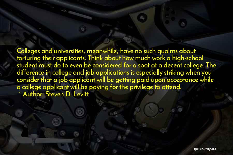 Steven D. Levitt Quotes: Colleges And Universities, Meanwhile, Have No Such Qualms About Torturing Their Applicants. Think About How Much Work A High-school Student