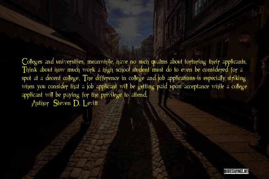 Steven D. Levitt Quotes: Colleges And Universities, Meanwhile, Have No Such Qualms About Torturing Their Applicants. Think About How Much Work A High-school Student