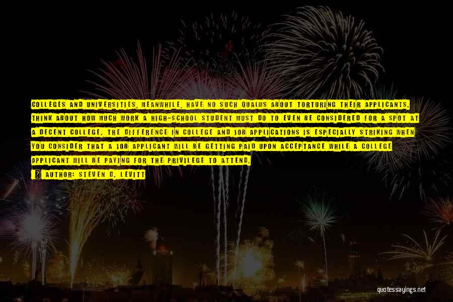 Steven D. Levitt Quotes: Colleges And Universities, Meanwhile, Have No Such Qualms About Torturing Their Applicants. Think About How Much Work A High-school Student