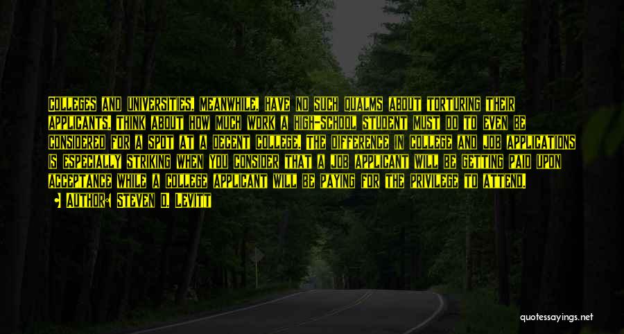 Steven D. Levitt Quotes: Colleges And Universities, Meanwhile, Have No Such Qualms About Torturing Their Applicants. Think About How Much Work A High-school Student