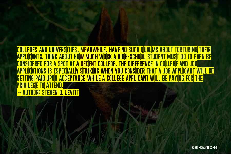 Steven D. Levitt Quotes: Colleges And Universities, Meanwhile, Have No Such Qualms About Torturing Their Applicants. Think About How Much Work A High-school Student