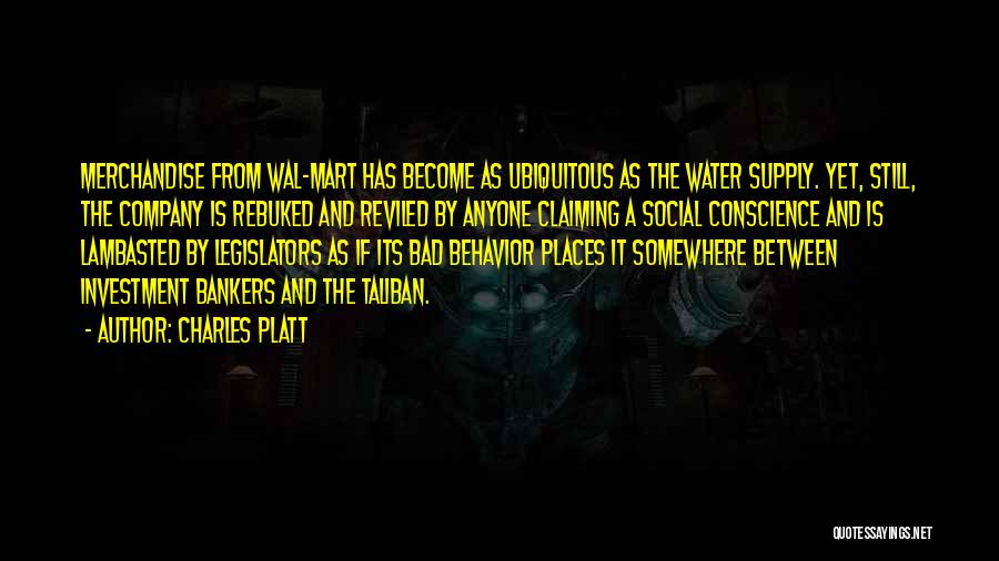 Charles Platt Quotes: Merchandise From Wal-mart Has Become As Ubiquitous As The Water Supply. Yet, Still, The Company Is Rebuked And Reviled By