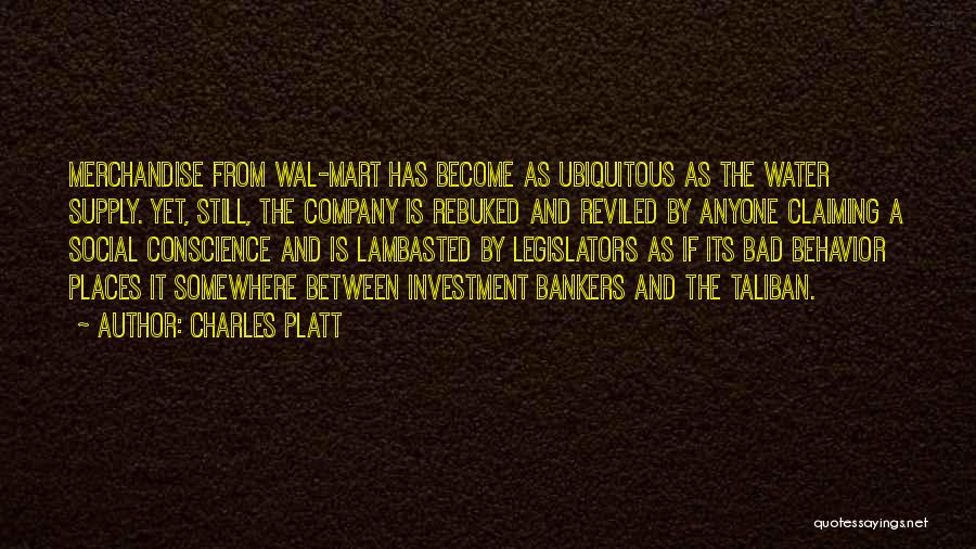 Charles Platt Quotes: Merchandise From Wal-mart Has Become As Ubiquitous As The Water Supply. Yet, Still, The Company Is Rebuked And Reviled By