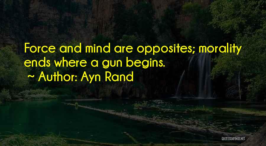 Ayn Rand Quotes: Force And Mind Are Opposites; Morality Ends Where A Gun Begins.