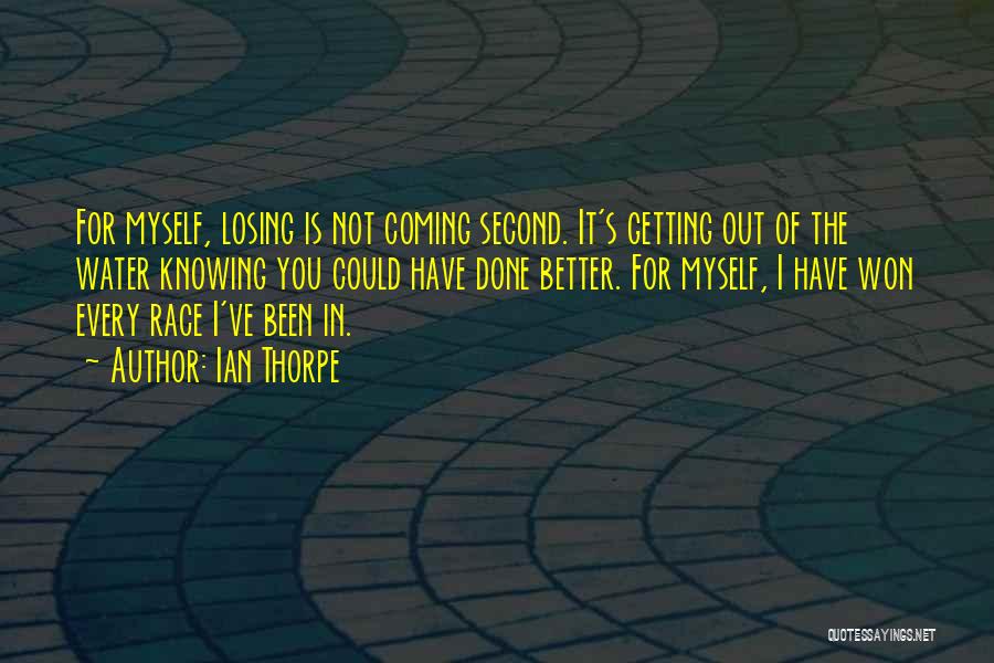 Ian Thorpe Quotes: For Myself, Losing Is Not Coming Second. It's Getting Out Of The Water Knowing You Could Have Done Better. For