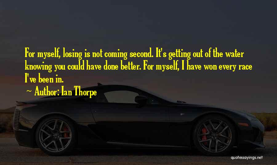 Ian Thorpe Quotes: For Myself, Losing Is Not Coming Second. It's Getting Out Of The Water Knowing You Could Have Done Better. For