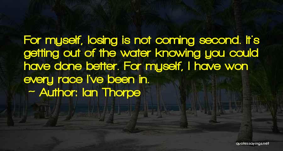 Ian Thorpe Quotes: For Myself, Losing Is Not Coming Second. It's Getting Out Of The Water Knowing You Could Have Done Better. For