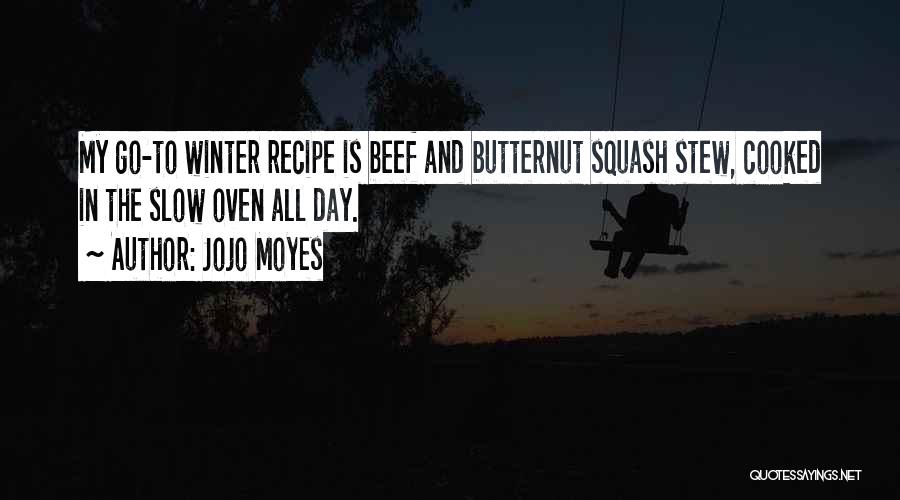 Jojo Moyes Quotes: My Go-to Winter Recipe Is Beef And Butternut Squash Stew, Cooked In The Slow Oven All Day.