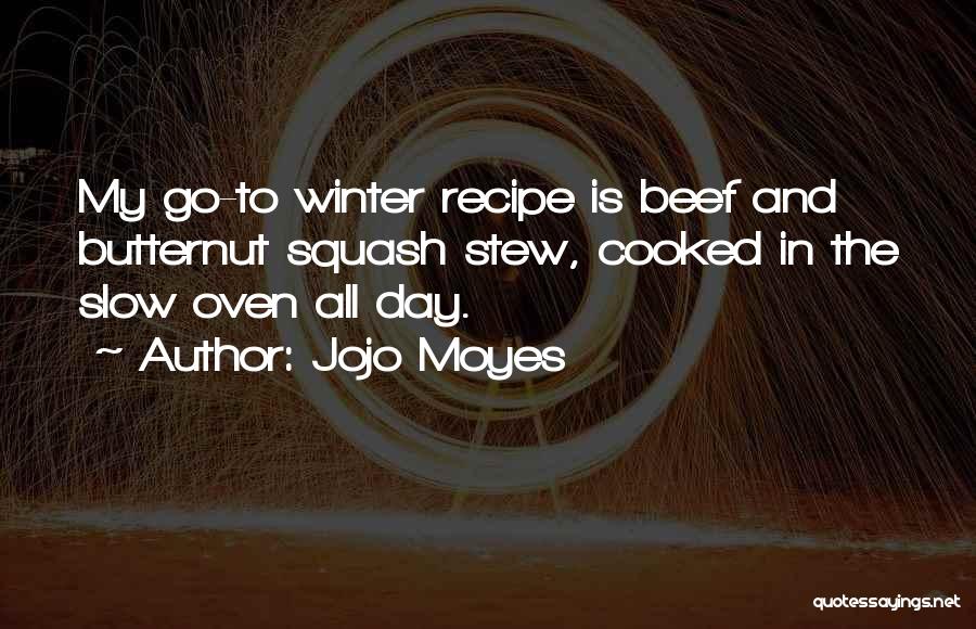 Jojo Moyes Quotes: My Go-to Winter Recipe Is Beef And Butternut Squash Stew, Cooked In The Slow Oven All Day.