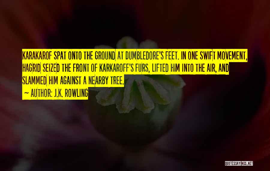J.K. Rowling Quotes: Karakarof Spat Onto The Ground At Dumbledore's Feet. In One Swift Movement, Hagrid Seized The Front Of Karkaroff's Furs, Lifted