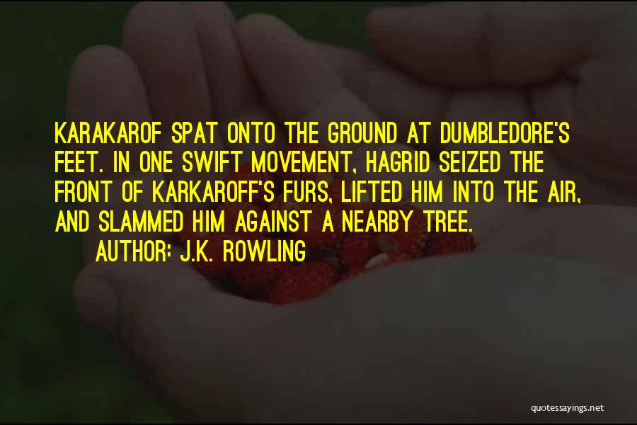 J.K. Rowling Quotes: Karakarof Spat Onto The Ground At Dumbledore's Feet. In One Swift Movement, Hagrid Seized The Front Of Karkaroff's Furs, Lifted