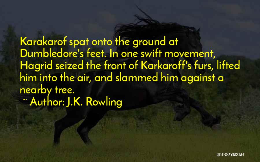 J.K. Rowling Quotes: Karakarof Spat Onto The Ground At Dumbledore's Feet. In One Swift Movement, Hagrid Seized The Front Of Karkaroff's Furs, Lifted