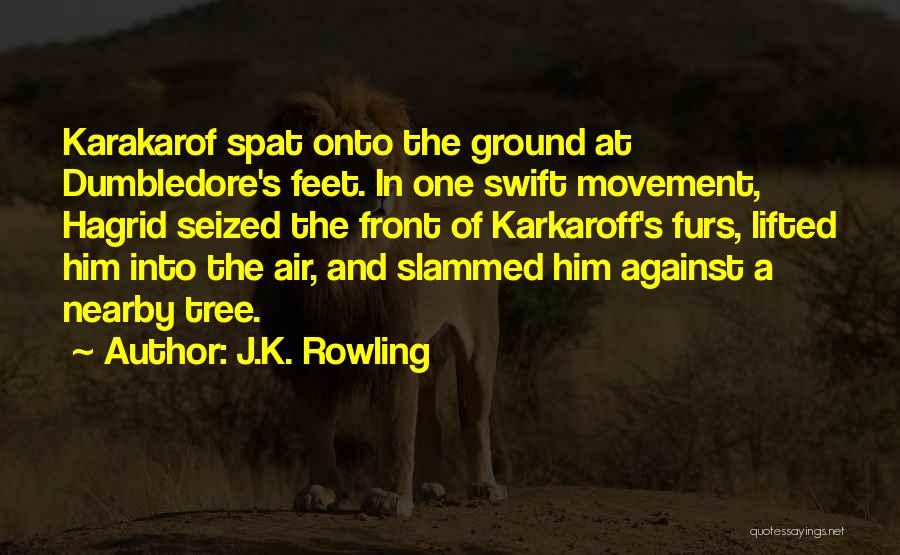 J.K. Rowling Quotes: Karakarof Spat Onto The Ground At Dumbledore's Feet. In One Swift Movement, Hagrid Seized The Front Of Karkaroff's Furs, Lifted