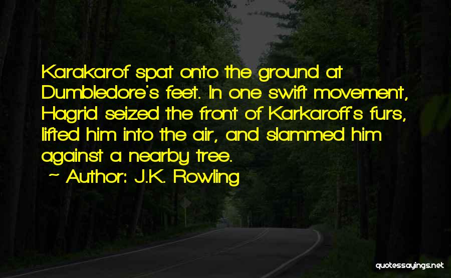 J.K. Rowling Quotes: Karakarof Spat Onto The Ground At Dumbledore's Feet. In One Swift Movement, Hagrid Seized The Front Of Karkaroff's Furs, Lifted