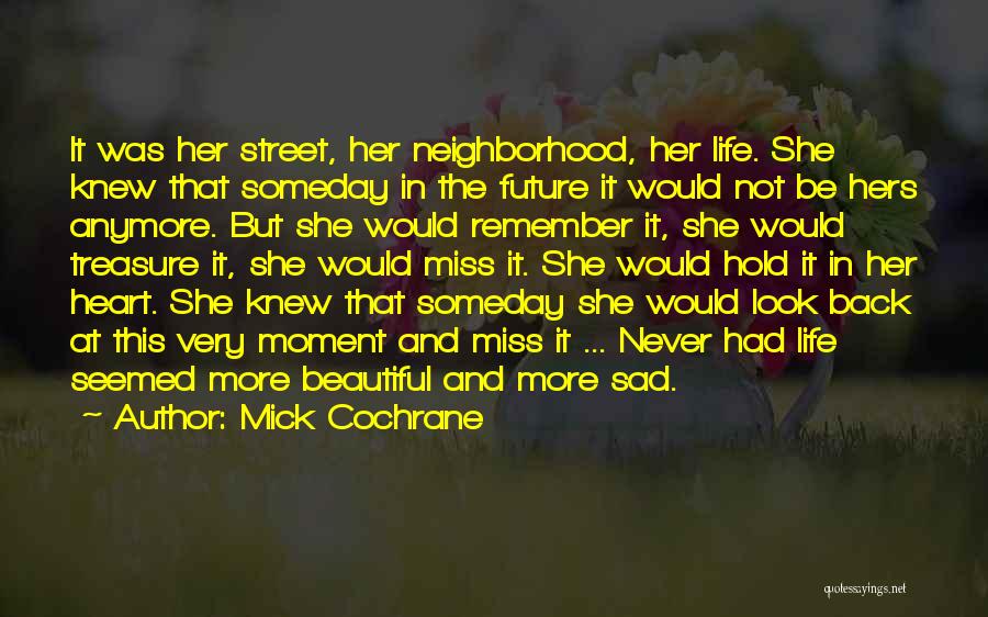 Mick Cochrane Quotes: It Was Her Street, Her Neighborhood, Her Life. She Knew That Someday In The Future It Would Not Be Hers