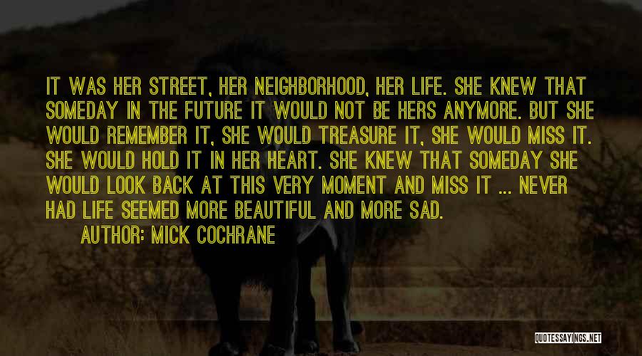 Mick Cochrane Quotes: It Was Her Street, Her Neighborhood, Her Life. She Knew That Someday In The Future It Would Not Be Hers