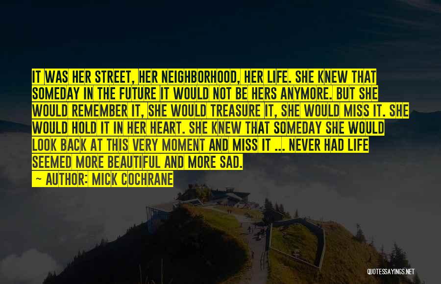 Mick Cochrane Quotes: It Was Her Street, Her Neighborhood, Her Life. She Knew That Someday In The Future It Would Not Be Hers