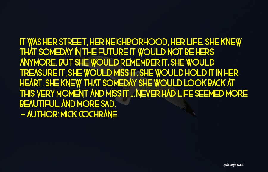 Mick Cochrane Quotes: It Was Her Street, Her Neighborhood, Her Life. She Knew That Someday In The Future It Would Not Be Hers