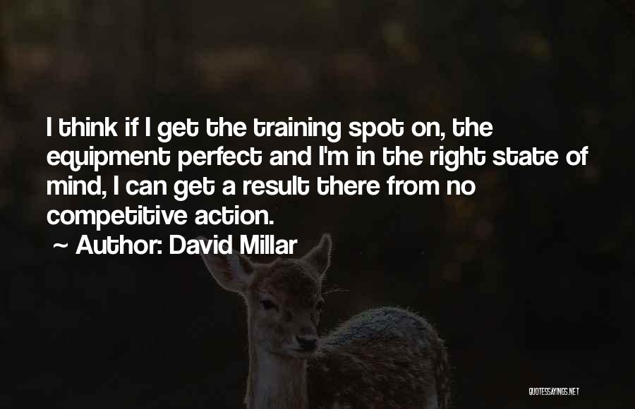 David Millar Quotes: I Think If I Get The Training Spot On, The Equipment Perfect And I'm In The Right State Of Mind,