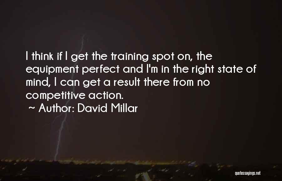 David Millar Quotes: I Think If I Get The Training Spot On, The Equipment Perfect And I'm In The Right State Of Mind,
