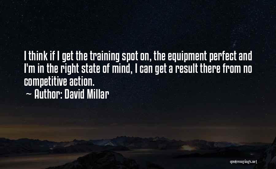 David Millar Quotes: I Think If I Get The Training Spot On, The Equipment Perfect And I'm In The Right State Of Mind,