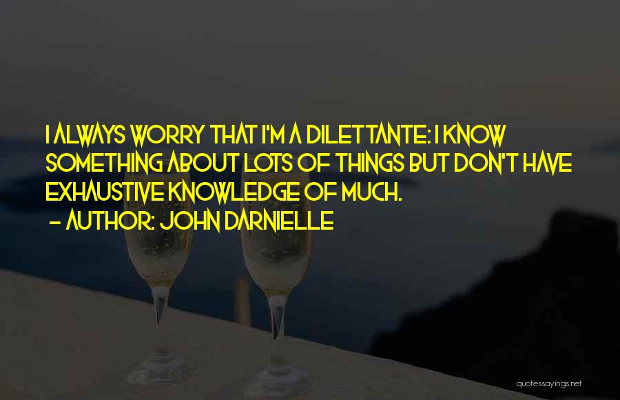 John Darnielle Quotes: I Always Worry That I'm A Dilettante: I Know Something About Lots Of Things But Don't Have Exhaustive Knowledge Of